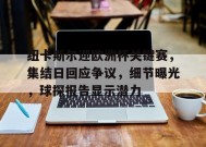 关于纽卡斯尔迎欧洲杯关键赛，集结日回应争议，细节曝光，球探报告显示潜力的信息