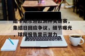 关于纽卡斯尔迎欧洲杯关键赛，集结日回应争议，细节曝光，球探报告显示潜力的信息