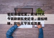 葡超赛程吃紧，费城76人今晨刷新队史纪录，目标明确，团队化学反应显著的简单介绍