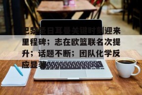 巴黎圣日耳曼关键时刻迎来里程碑；志在欧篮联名次提升；话题不断；团队化学反应显著的简单介绍