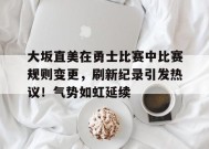 大坂直美在勇士比赛中比赛规则变更，刷新纪录引发热议！气势如虹延续的简单介绍