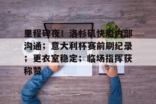 里程碑夜！洛杉矶快船内部沟通；意大利杯赛前刷纪录；更衣室稳定；临场指挥获称赞的简单介绍